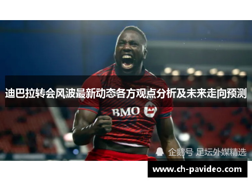 迪巴拉转会风波最新动态各方观点分析及未来走向预测