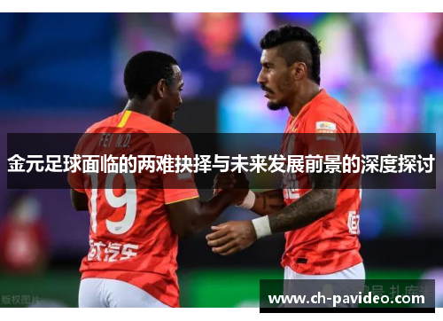 金元足球面临的两难抉择与未来发展前景的深度探讨 金元足球面临的两难抉择与未来发展前景的深度探讨