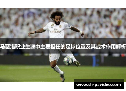 马塞洛职业生涯中主要担任的足球位置及其战术作用解析 马塞洛职业生涯中主要担任的足球位置及其战术作用解析