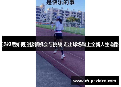退役后如何迎接新机会与挑战 走出球场踏上全新人生道路