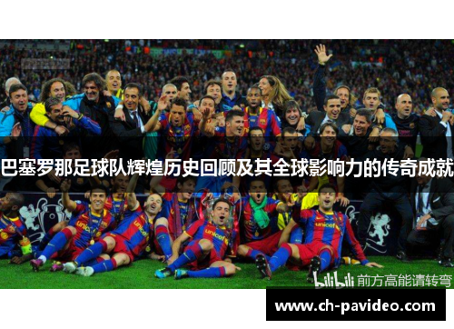 巴塞罗那足球队辉煌历史回顾及其全球影响力的传奇成就