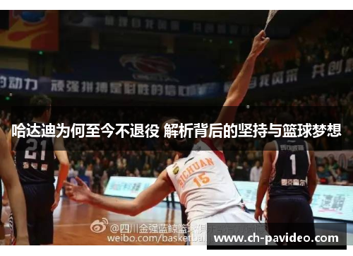 哈达迪为何至今不退役 解析背后的坚持与篮球梦想