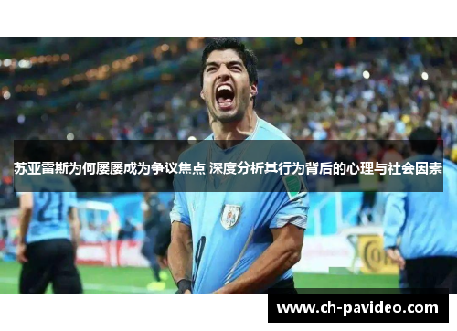 苏亚雷斯为何屡屡成为争议焦点 深度分析其行为背后的心理与社会因素