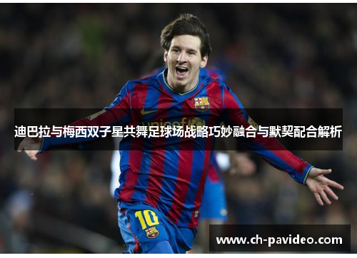 迪巴拉与梅西双子星共舞足球场战略巧妙融合与默契配合解析