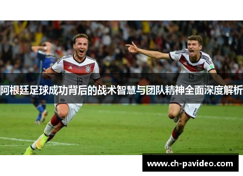 阿根廷足球成功背后的战术智慧与团队精神全面深度解析 阿根廷足球成功背后的战术智慧与团队精神全面深度解析
