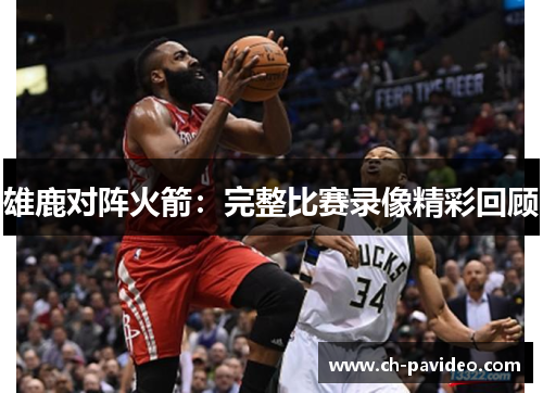 雄鹿对阵火箭：完整比赛录像精彩回顾