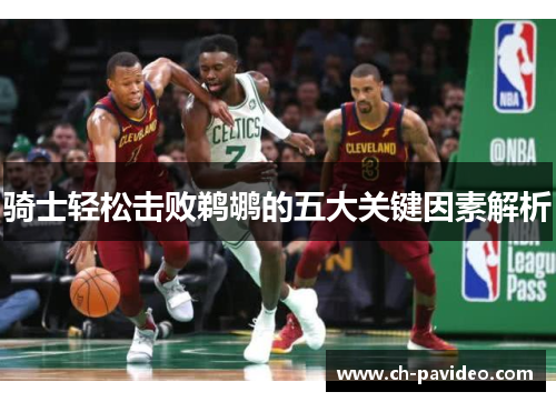 骑士轻松击败鹈鹕的五大关键因素解析 骑士轻松击败鹈鹕的五大关键因素解析