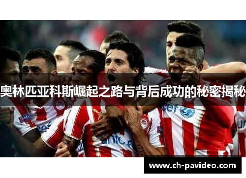 奥林匹亚科斯崛起之路与背后成功的秘密揭秘 奥林匹亚科斯崛起之路与背后成功的秘密揭秘
