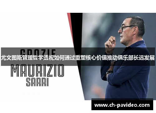 尤文图斯管理哲学透视如何通过重塑核心价值推动俱乐部长远发展 尤文图斯管理哲学透视如何通过重塑核心价值推动俱乐部长远发展