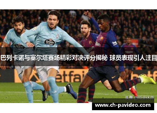 巴列卡诺与塞尔塔赛场精彩对决评分揭秘 球员表现引人注目 巴列卡诺与塞尔塔赛场精彩对决评分揭秘 球员表现引人注目