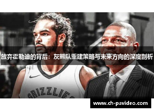 放弃霍勒迪的背后:灰熊队重建策略与未来方向的深度剖析 放弃霍勒迪的背后:灰熊队重建策略与未来方向的深度剖析