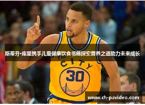 斯蒂芬·库里携手儿童健康饮食书籍探索营养之道助力未来成长 斯蒂芬·库里携手儿童健康饮食书籍探索营养之道助力未来成长