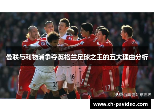 曼联与利物浦争夺英格兰足球之王的五大理由分析 曼联与利物浦争夺英格兰足球之王的五大理由分析