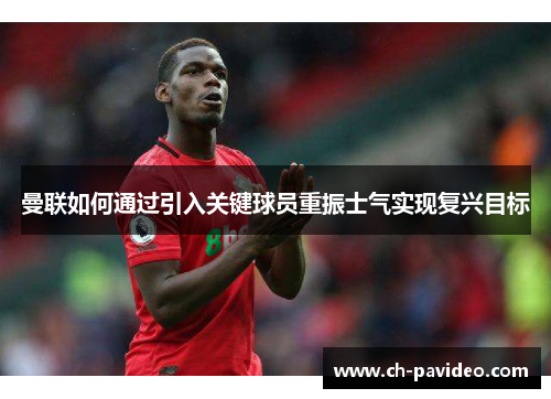 曼联如何通过引入关键球员重振士气实现复兴目标 曼联如何通过引入关键球员重振士气实现复兴目标