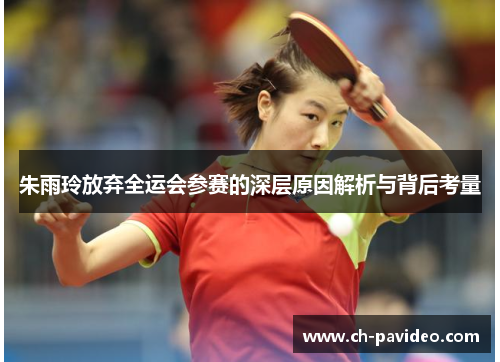 朱雨玲放弃全运会参赛的深层原因解析与背后考量