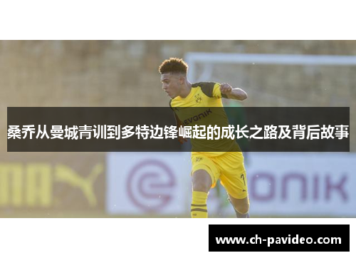 桑乔从曼城青训到多特边锋崛起的成长之路及背后故事 桑乔从曼城青训到多特边锋崛起的成长之路及背后故事