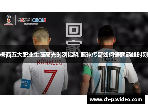 梅西五大职业生涯高光时刻揭晓 篮球传奇如何铸就巅峰时刻