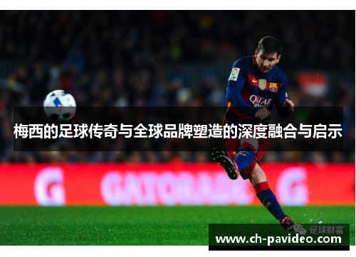 梅西的足球传奇与全球品牌塑造的深度融合与启示 梅西的足球传奇与全球品牌塑造的深度融合与启示