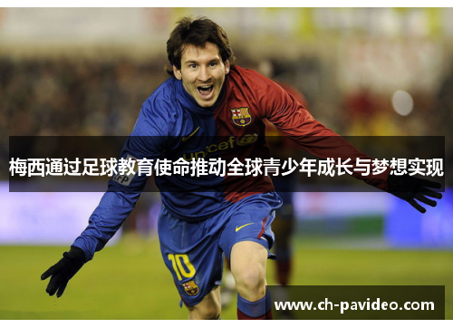 梅西通过足球教育使命推动全球青少年成长与梦想实现 梅西通过足球教育使命推动全球青少年成长与梦想实现