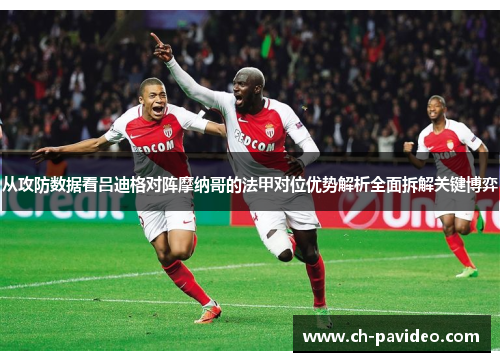 从攻防数据看吕迪格对阵摩纳哥的法甲对位优势解析全面拆解关键博弈
