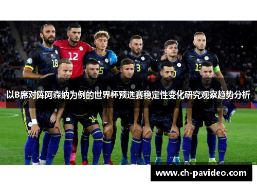 以B席对阵阿森纳为例的世界杯预选赛稳定性变化研究观察趋势分析 以B席对阵阿森纳为例的世界杯预选赛稳定性变化研究观察趋势分析