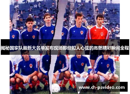 揭秘国家队最新大名单发布现场那些扣人心弦的高燃精彩瞬间全程 揭秘国家队最新大名单发布现场那些扣人心弦的高燃精彩瞬间全程