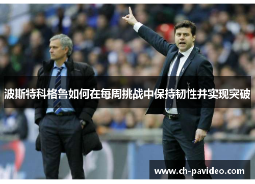 波斯特科格鲁如何在每周挑战中保持韧性并实现突破