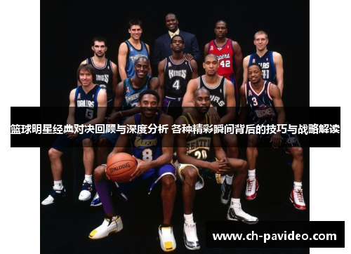 篮球明星经典对决回顾与深度分析 各种精彩瞬间背后的技巧与战略解读