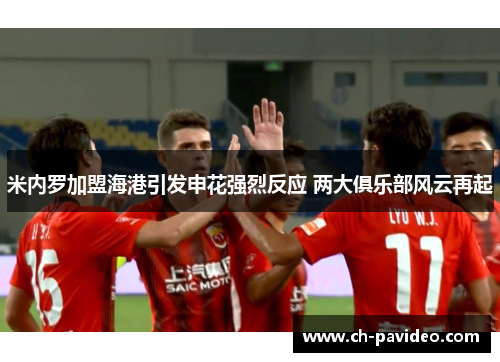 米内罗加盟海港引发申花强烈反应 两大俱乐部风云再起