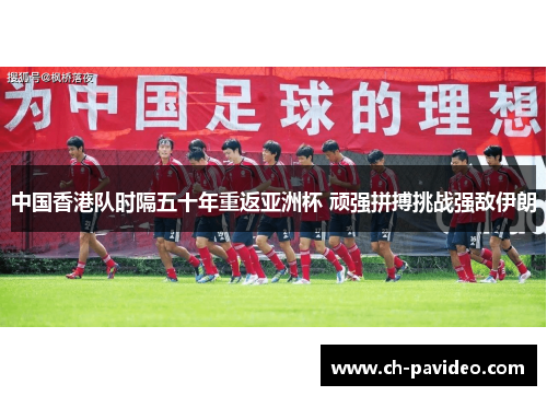 中国香港队时隔五十年重返亚洲杯 顽强拼搏挑战强敌伊朗