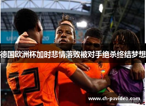德国欧洲杯加时悲情落败被对手绝杀终结梦想