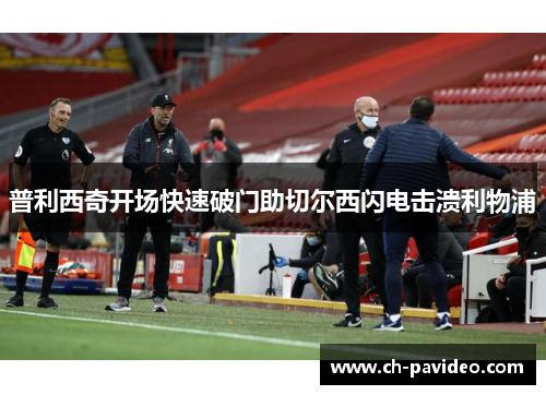 普利西奇开场快速破门助切尔西闪电击溃利物浦