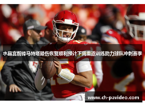 水晶宫前锋马特塔膝伤恢复顺利预计下周重返训练助力球队冲刺赛季