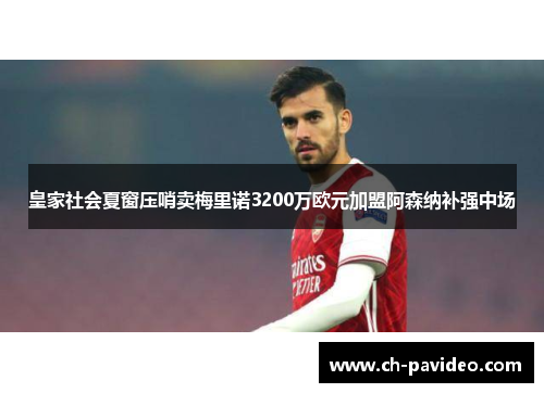 皇家社会夏窗压哨卖梅里诺3200万欧元加盟阿森纳补强中场 皇家社会夏窗压哨卖梅里诺3200万欧元加盟阿森纳补强中场