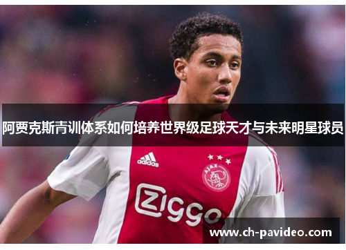 阿贾克斯青训体系如何培养世界级足球天才与未来明星球员