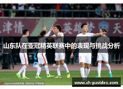 山东队在亚冠精英联赛中的表现与挑战分析 山东队在亚冠精英联赛中的表现与挑战分析
