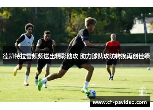 德凯特拉雷频频送出精彩助攻 助力球队攻防转换再创佳绩 德凯特拉雷频频送出精彩助攻 助力球队攻防转换再创佳绩