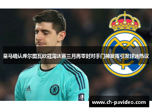 皇马确认库尔图瓦欧冠淘汰赛三月再零封对手门神发挥引发球迷热议 皇马确认库尔图瓦欧冠淘汰赛三月再零封对手门神发挥引发球迷热议