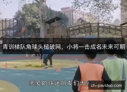 青训梯队角球头槌破网,小将一击成名未来可期 青训梯队角球头槌破网,小将一击成名未来可期