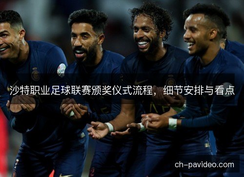 沙特职业足球联赛颁奖仪式流程，细节安排与看点