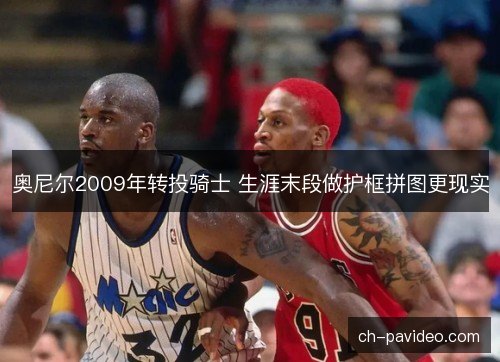 奥尼尔2009年转投骑士 生涯末段做护框拼图更现实