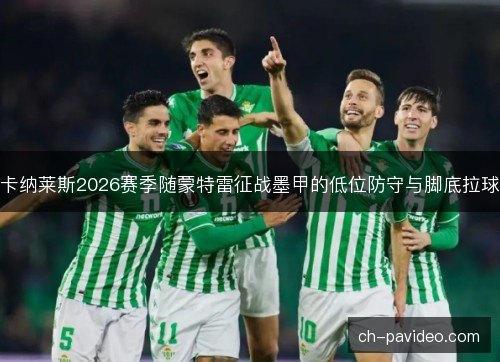 卡纳莱斯2026赛季随蒙特雷征战墨甲的低位防守与脚底拉球